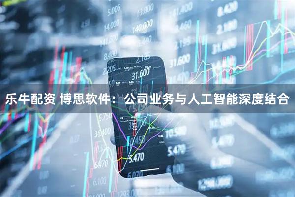 乐牛配资 博思软件：公司业务与人工智能深度结合