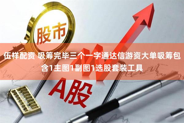 伍祥配资 吸筹完毕三个一字通达信游资大单吸筹包含1主图1副图1选股套装工具