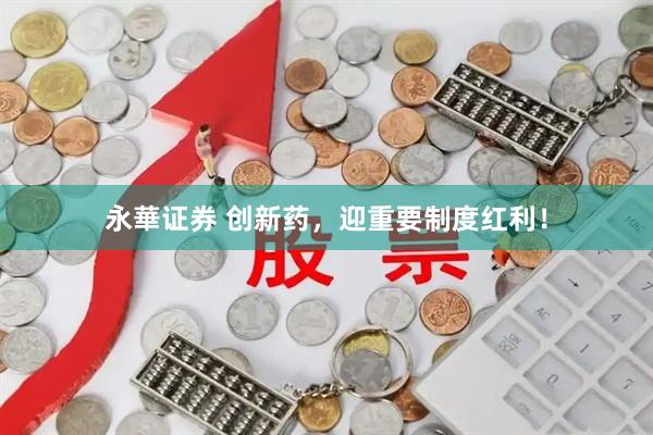 永華证券 创新药，迎重要制度红利！